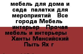 мебель для дома и сада, палатки для мероприятий - Все города Мебель, интерьер » Прочая мебель и интерьеры   . Ханты-Мансийский,Пыть-Ях г.